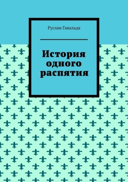 Обложка книги История одного распятия, Руслан Гавальда