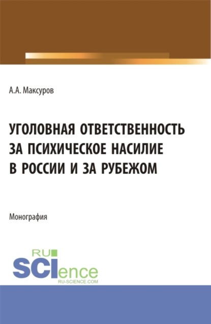 Уголовная ответственность за психическое насилие в России и за рубежом. (Аспирантура, Бакалавриат, Магистратура). Монография. - Алексей Анатольевич Максуров