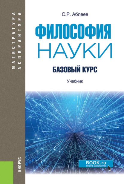 Философия науки: Базовый курс. (Аспирантура, Магистратура). Учебник. - Сергей Рифатович Аблеев