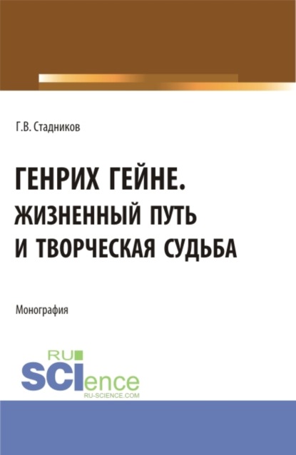 Генрих Гейне. Жизненный путь и творческая судьба. (Бакалавриат, Магистратура). Монография. (Геннадий Владимирович Стадников). 2022г. 