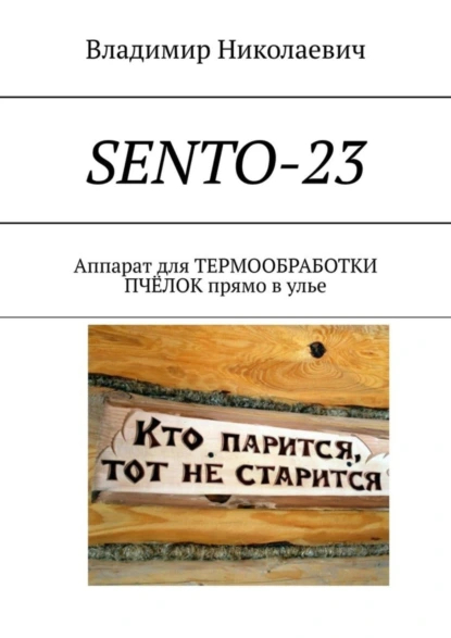 Обложка книги SENTO-23. Аппарат для термообработки пчёлок прямо в улье, Владимир Николаевич