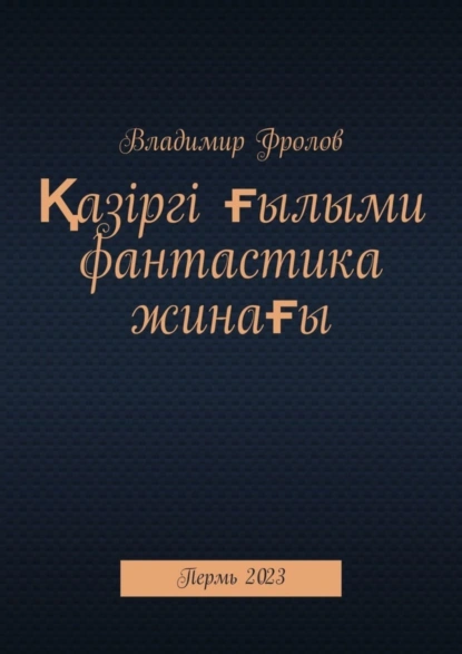 Обложка книги Қазіргі ғылыми фантастика жинағы. Пермь, 2023, Владимир Фролов