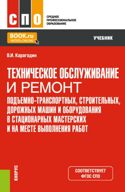 Обложка книги Техническое обслуживание и ремонт подъемно-транспортных, строительных, дорожных машин и оборудования в стационарных мастерских и на месте выполнения работ. (СПО). Учебник., Виктор Иванович Карагодин