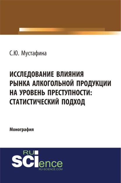 Исследование влияния рынка алкогольной продукции на уровень преступности: статистический подход. (Монография)