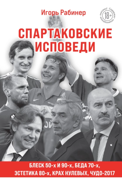 Обложка книги Спартаковские исповеди. Блеск 50-х и 90-х, эстетика 80-х, крах нулевых, чудо-2017, Игорь Рабинер