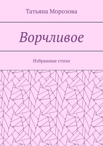 Обложка книги Ворчливое. Избранные стихи, Татьяна Анатольевна Морозова