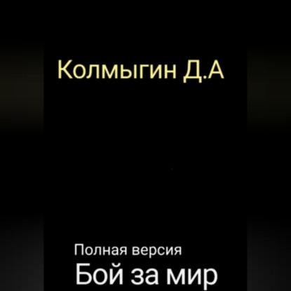 Аудиокнига Данил Алексеевич Колмыгин - Бой за мир. Полная версия