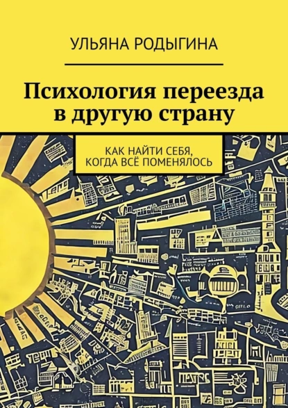 Обложка книги Психология переезда в другую страну. Как найти себя, когда всё поменялось, Ульяна Родыгина