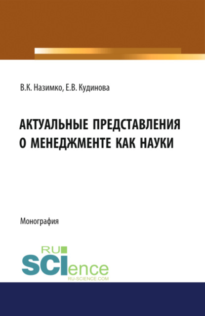 Актуальные представления о менеджменте как науки. (Аспирантура, Бакалавриат, Магистратура). Монография.