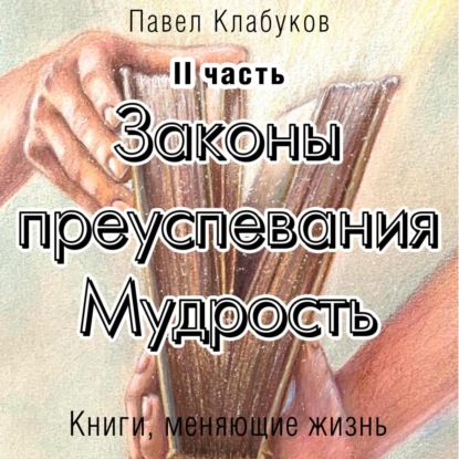 Законы преуспевания. Мудрость. II часть (Павел Клабуков). 