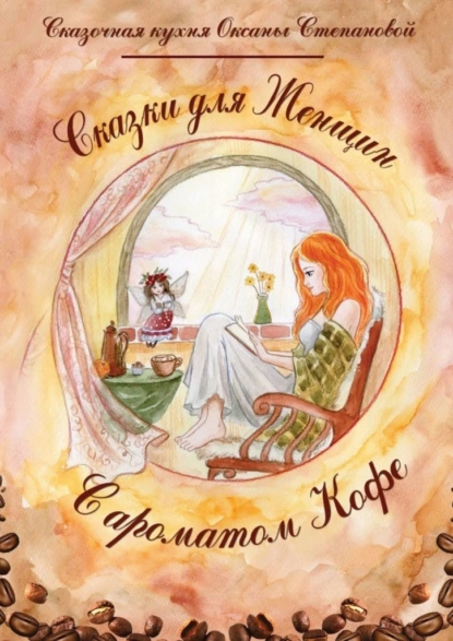 Обложка книги Сказки для женщин с ароматом кофе, Сказочная кухня Оксаны Степановой