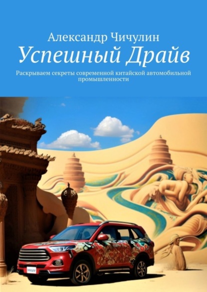 Успешный Драйв. Раскрываем секреты современной китайской автомобильной промышленности - Александр Чичулин