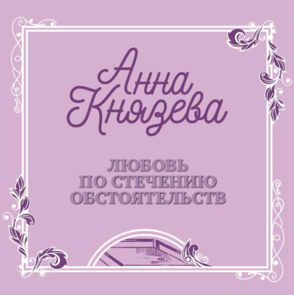 Любовь по стечению обстоятельств (Анна Князева). 