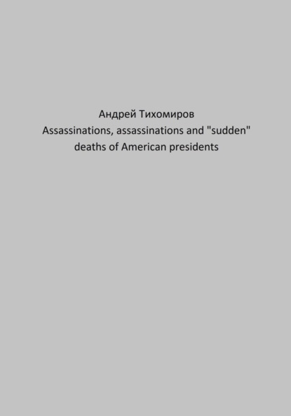 Assassinations, assassinations and «sudden» deaths of American presidents (Андрей Тихомиров). 2023г. 