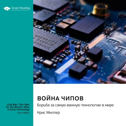 Аудиокнига Война чипов. Борьба за самую важную технологию в мире. Крис Миллер. Саммари ISBN 