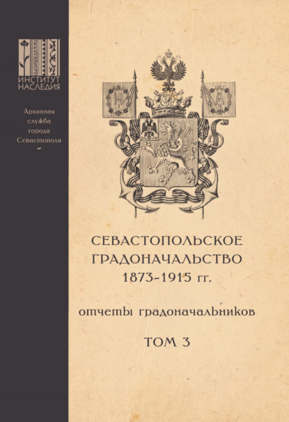 Севастопольское Градоначальство 1873-1915 гг. : отчеты градоначальников. Том 3. Приложения к Обзорам Севастопольского Градоначальства - Группа авторов