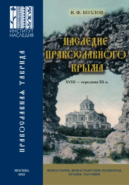 Обложка книги Наследие православного Крыма. XVIII – середина ХХ в. Монастыри, монастырские подворья, храмы, часовни, В. Ф. Козлов