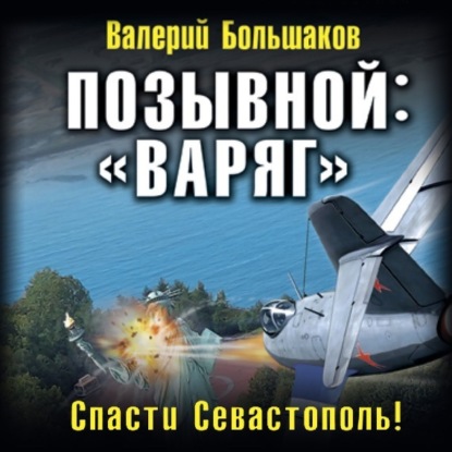 Аудиокнига Валерий Петрович Большаков - Позывной: «Варяг». Спасти Севастополь!