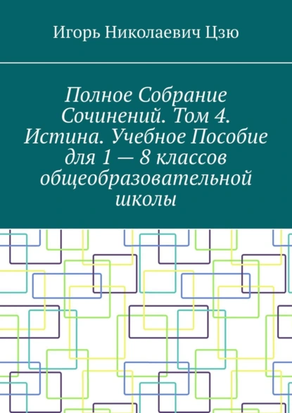 Обложка книги Полное собрание сочинений. Том 4. Истина. Учебное пособие для 1—8 классов общеобразовательной школы, Игорь Николаевич Цзю