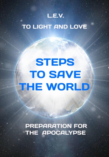 To Light and Love. Steps to save the world. Preparation for the Apocalypse