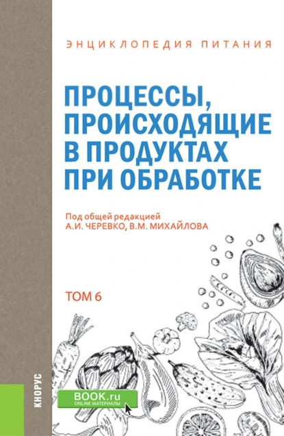 Обложка книги Энциклопедия питания. Том 6. Процессы, происходящие в продуктах при обработке. (Бакалавриат). Справочное издание., А И Черевко