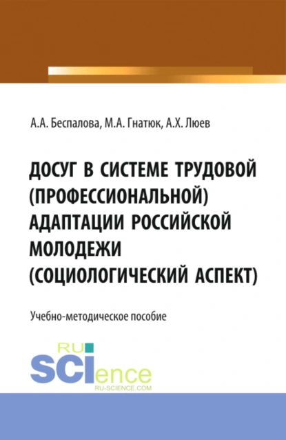 Обложка книги Досуг в системе трудовой (профессиональной) адаптации российской молодежи (социологический аспект). (Аспирантура, Бакалавриат, Магистратура). Учебно-методическое пособие., Анна Владимировна Верещагина