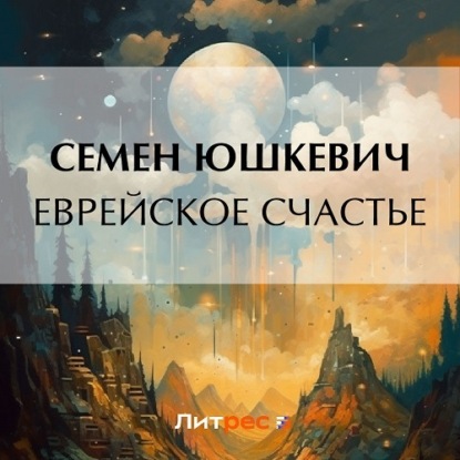 Аудиокнига Семен Соломонович Юшкевич - Еврейское счастье