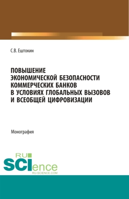 Обложка книги Повышение экономической безопасности коммерческих банков в условиях глобальных вызовов и всеобщей цифровизации. (Аспирантура, Магистратура). Монография., Сергей Васильевич Ештокин