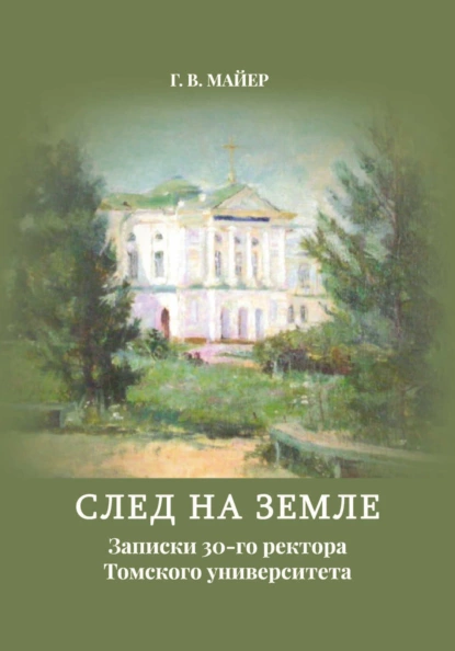 Обложка книги След на земле. Записки 30-го ректора Томского университета, Г. В. Майер