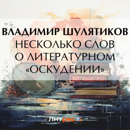 Аудиокнига Владимир Михайлович Шулятиков - Несколько слов о литературном «оскудении»