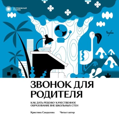 Аудиокнига Кристина Сандалова - Звонок для родителя. Как дать ребенку качественное образование вне школьных стен