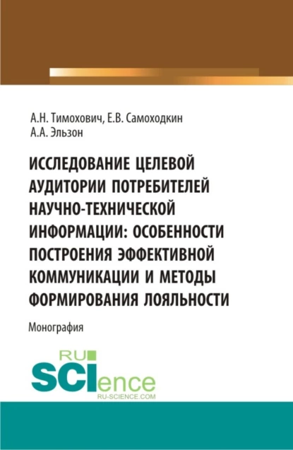 Обложка книги Исследование целевой аудитории потребителей научно-технической информации: особенности построения эффективной коммуникации и методы формирования лояльности. (Аспирантура, Бакалавриат, Магистратура). Монография., Александра Николаевна Тимохович