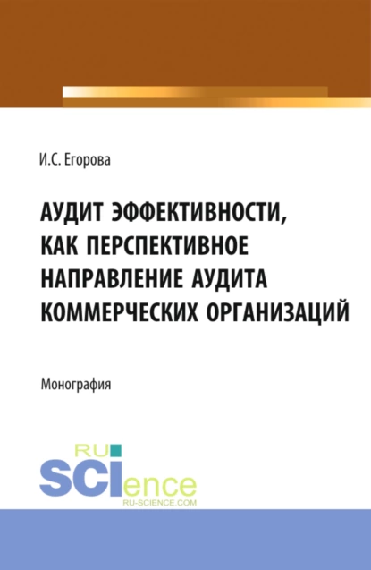 Обложка книги Аудит эффективности, как перспективное направление аудита коммерческих организаций. (Магистратура). Монография., Ирина Сергеевна Егорова