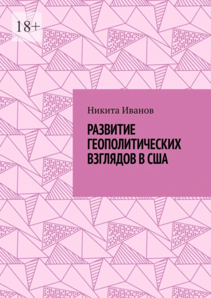 Обложка книги Развитие геополитических взглядов в США. Влияние геополитических взглядов американцев на стратегическую культуру государства, Никита Всеволодович Иванов