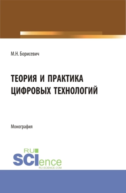 Обложка книги Теория и практика цифровых технологий. (Бакалавриат, Магистратура). Монография., Михаил Николаевич Борисевич