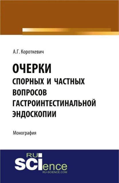 Обложка книги Очерки спорных и частных вопросов гастроинтестинальной эндоскопии. (Аспирантура, Специалитет). Монография., Алексей Григорьевич Короткевич