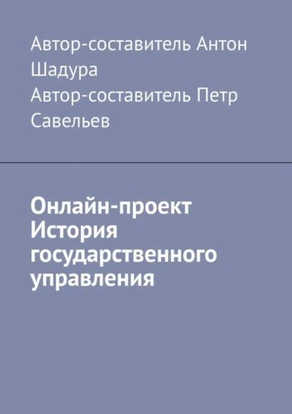 Обложка книги Онлайн-проект «История государственного управления», Антон Анатольевич Шадура