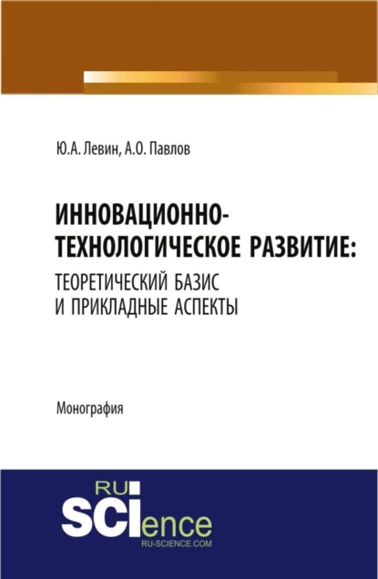 Обложка книги Инновационно-технологическое развитие: теоретический базис и прикладные аспекты. Монография, Юрий Анатольевич Левин