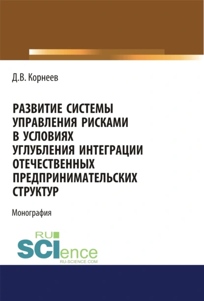 Обложка книги Развитие системы управления рисками в условиях углубления интеграции отечественных предпринимательских структур. (Бакалавриат, Магистратура). Монография., Дмитрий Владимирович Корнеев