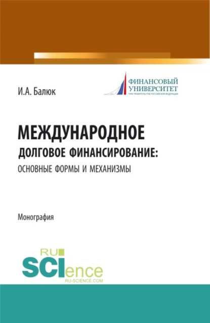 Обложка книги Международное долговое финансирование: основные формы и механизмы. (Аспирантура, Бакалавриат, Магистратура). Монография., Игорь Алексеевич Балюк