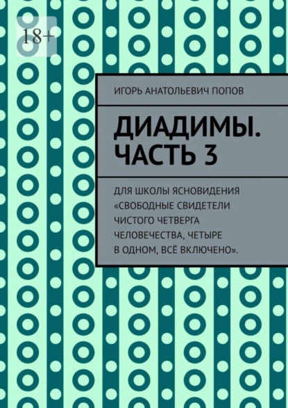 Обложка книги Диадимы. Часть 3. Для школы ясновидения «Свободные свидетели чистого четверга человечества, четыре в одном, всё включено»., Игорь Анатольевич Попов