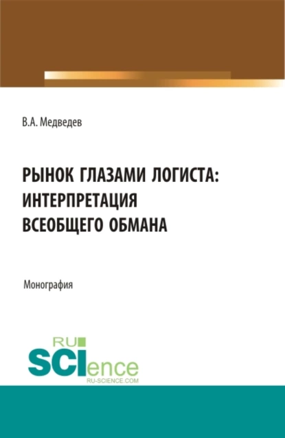 Обложка книги Рынок глазами логиста: интерпретация всеобщего обмана. (Аспирантура, Бакалавриат, Магистратура). Монография., Владимир Арсентьевич Медведев