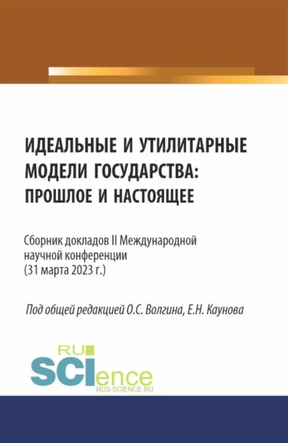 Обложка книги Сборник докладов II Международной научной конференции Идеальные и утилитарные модели государства: прошлое и настоящее . (Бакалавриат, Магистратура). Сборник статей., Ефим Николаевич Каунов