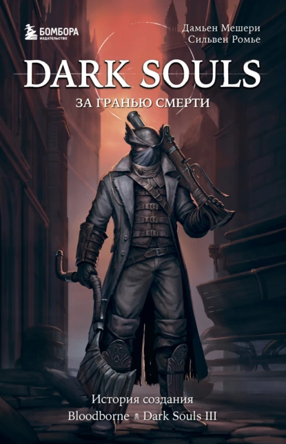 Обложка книги Dark Souls: за гранью смерти. Книга 2. История создания Bloodborne, Dark Souls III, Дамьен Мешери