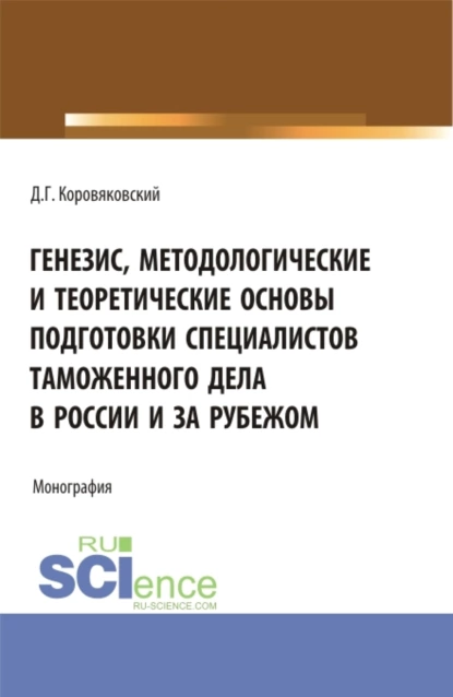 Обложка книги Генезис, методологические и теоретические основы подготовки специалистов таможенного дела в России и за рубежом. (Аспирантура, Бакалавриат, Магистратура). Монография., Денис Геннадьевич Коровяковский