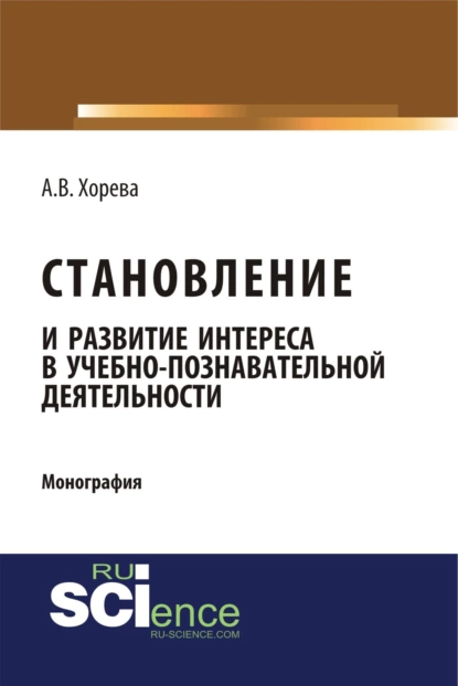 Обложка книги Становление и развитие интереса в учебно-познавательной деятельности. (Аспирантура, Бакалавриат, Магистратура). Монография., Анна Вячеславовна Хорева