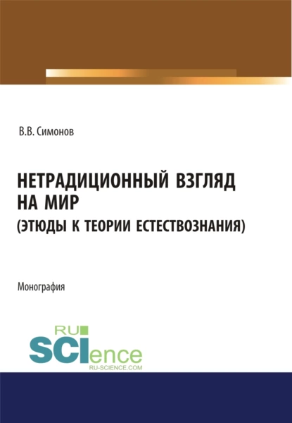 Обложка книги Нетрадиционный взгляд на мир (Этюды к теории естествознания). (Бакалавриат, Магистратура). Монография., Владимир Васильевич Симонов