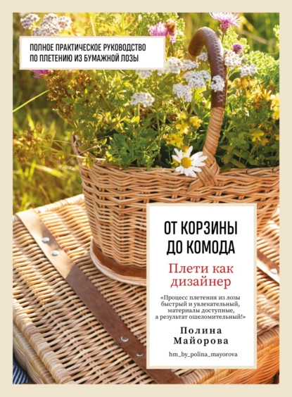 Обложка книги Плети как дизайнер. От корзины до комода. Полное практическое руководство по плетению из бумажной лозы, Полина Майорова