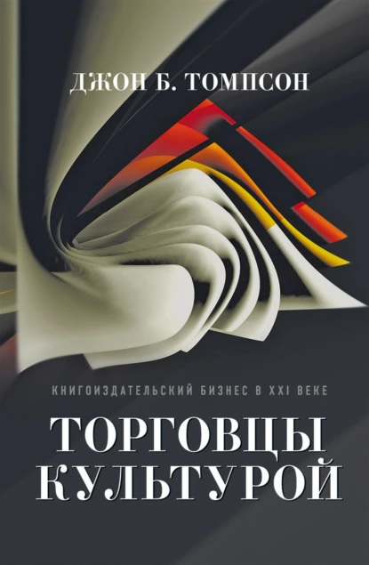 Обложка книги Торговцы культурой. Книгоиздательский бизнес в XXI веке, Джон Б. Томпсон