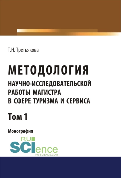 Обложка книги Методология научно-исследовательской работы магистра в сфере туризма и сервиса. Том 1. (Аспирантура, Магистратура). Монография., Татьяна Николаевна Третьякова